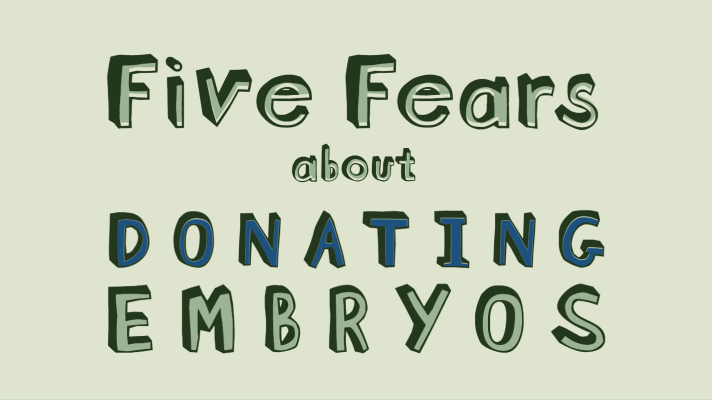 Five Fears You May Have When Considering Donating Your Embryos
