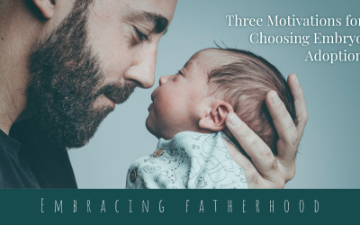 Embracing Fatherhood: Three Motivations for Choosing Embryo Adoption