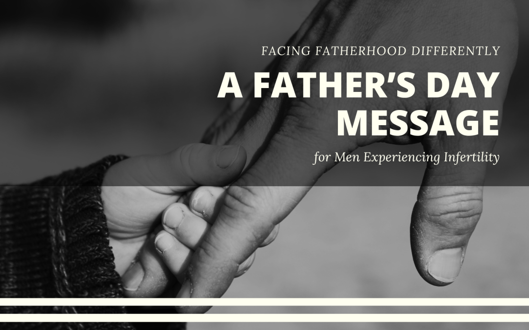 Facing Fatherhood Differently: A Father’s Day Message for Men Experiencing Infertility