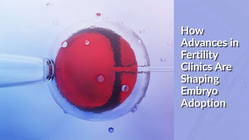 How advances in fertility clinics are shaping embryo adoption