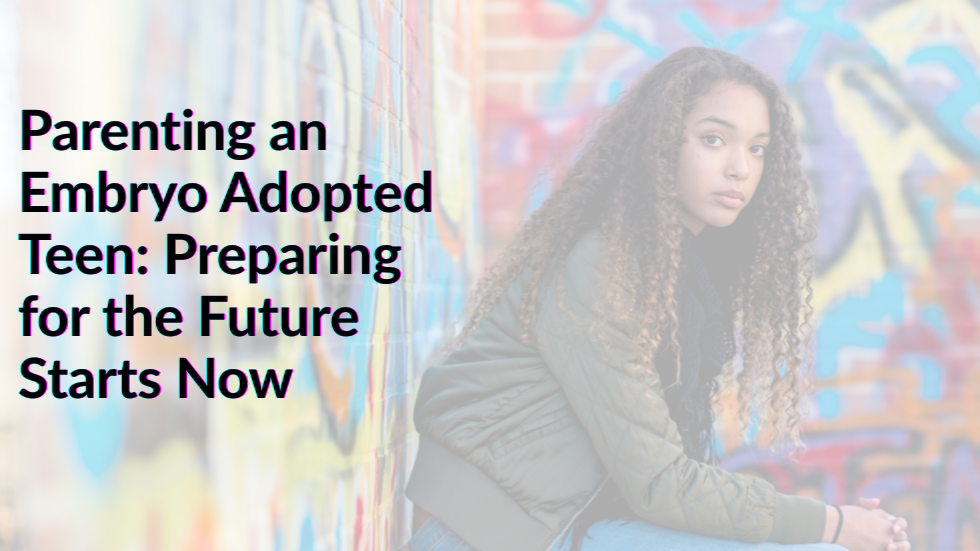 Parenting an Embryo Adopted Teen: Preparing for the Future Starts Now