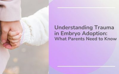 Understanding Trauma in Embryo Adoption: What Parents Need to Know