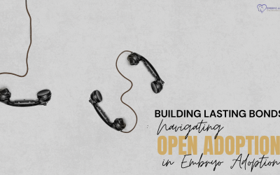 Building Lasting Bonds: Navigating Open Adoption in Embryo Adoption