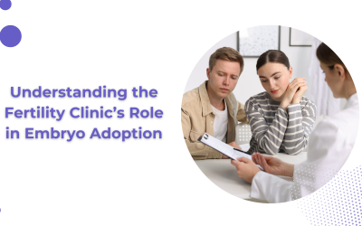 Understanding the Fertility Clinic’s Role in Embryo Adoption
