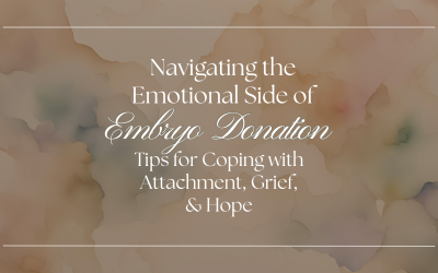 Navigating the Emotional Side of Embryo Donation – Tips for Coping with Attachment, Grief, and Hope