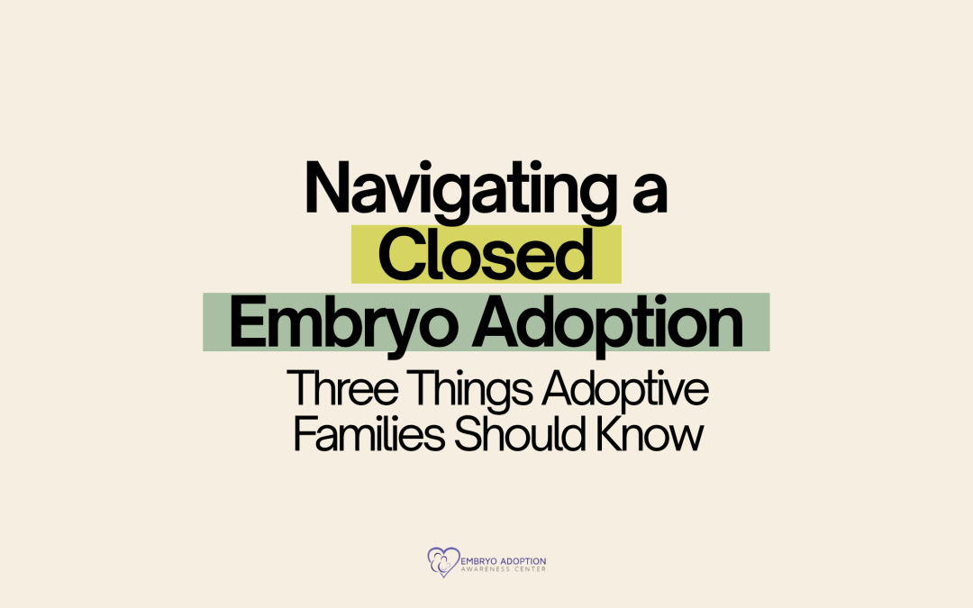Navigating a Closed Embryo Adoption: Three Things Adoptive Families Should Know
