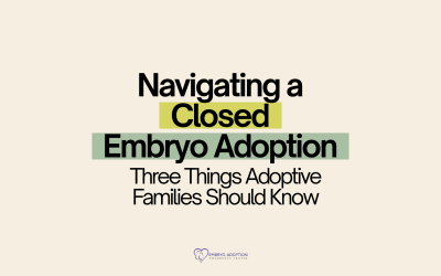 Navigating a Closed Embryo Adoption: Three Things Adoptive Families Should Know
